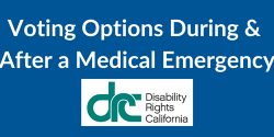 Voting Options During and After a Medical Emergency, from Disability Rights California